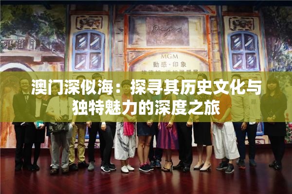 澳门深似海：探寻其历史文化与独特魅力的深度之旅