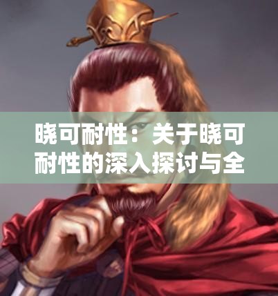 晓可耐性：关于晓可耐性的深入探讨与全面分析