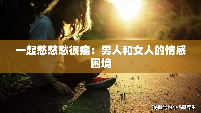 一起愁愁愁很痛：男人和女人的情感困境