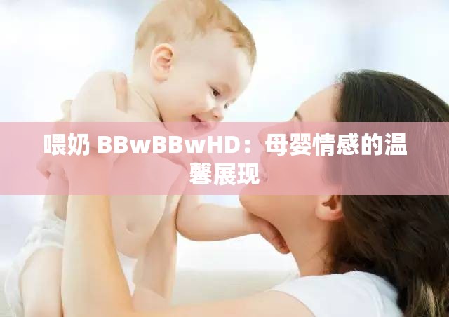 喂奶 BBwBBwHD：母婴情感的温馨展现