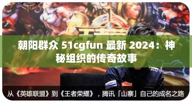 朝阳群众 51cgfun 最新 2024：神秘组织的传奇故事