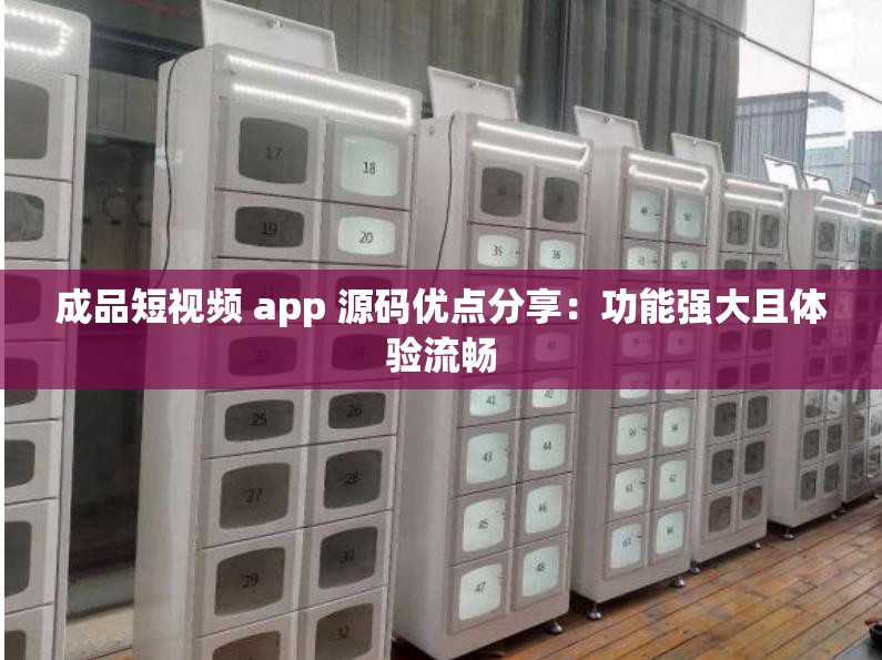 成品短视频 app 源码优点分享：功能强大且体验流畅