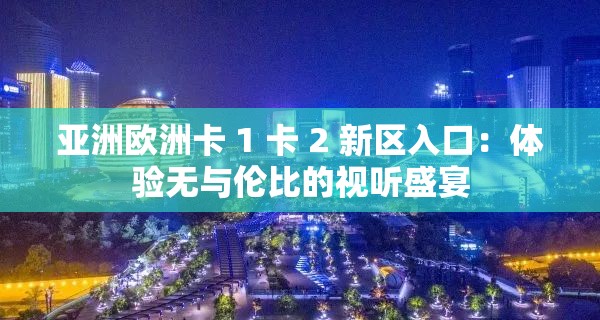 亚洲欧洲卡 1 卡 2 新区入口：体验无与伦比的视听盛宴