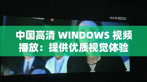 中国高清 WINDOWS 视频播放：提供优质视觉体验的专业播放器