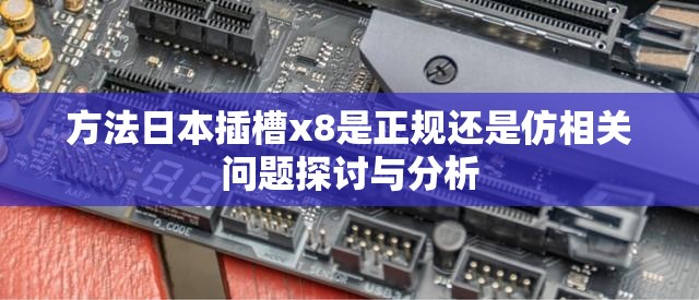 方法日本插槽x8是正规还是仿相关问题探讨与分析