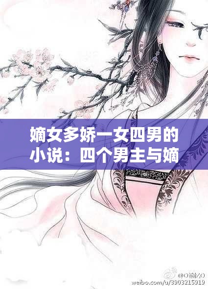 嫡女多娇一女四男的小说：四个男主与嫡女的爱恨情仇