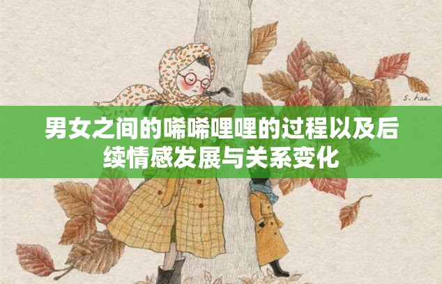 男女之间的唏唏哩哩的过程以及后续情感发展与关系变化