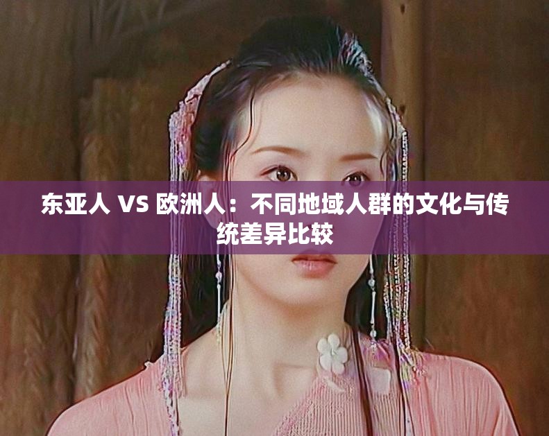 东亚人 VS 欧洲人：不同地域人群的文化与传统差异比较