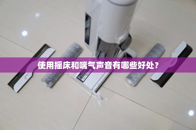 使用摇床和喘气声音有哪些好处？