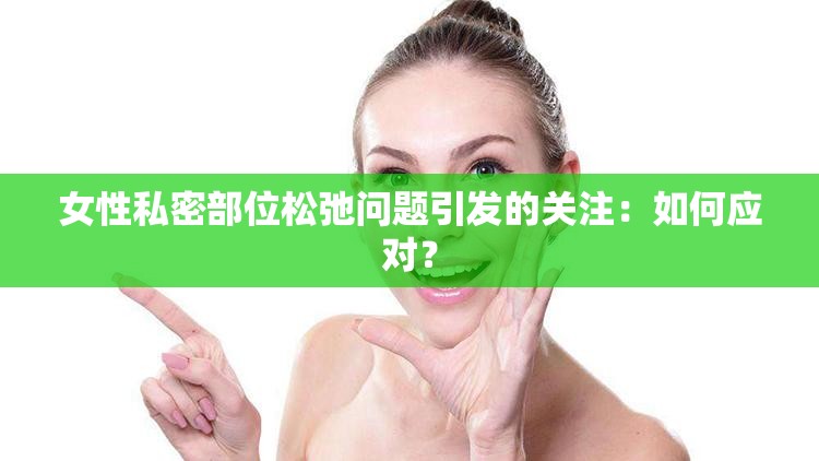 女性私密部位松弛问题引发的关注：如何应对？