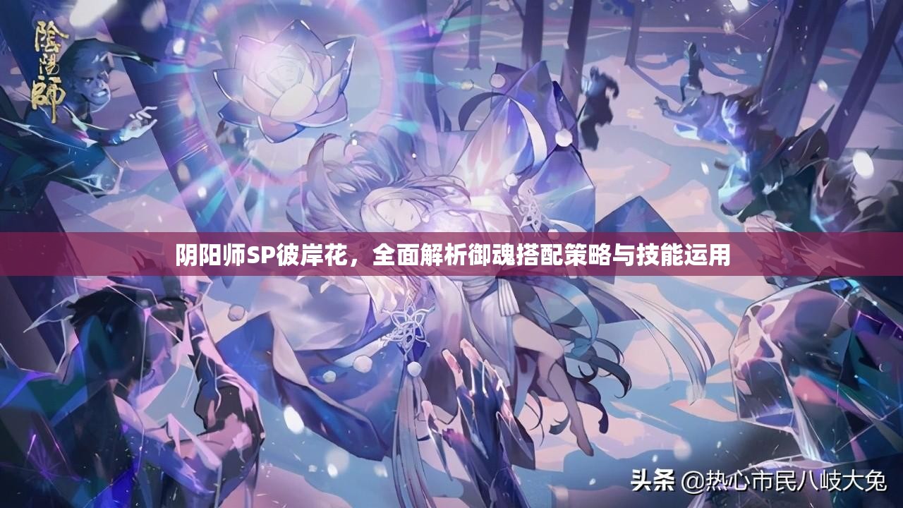 阴阳师SP彼岸花，全面解析御魂搭配策略与技能运用