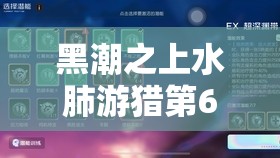 黑潮之上水肺游猎第6层全面攻略，EX暗层阵容搭配与高效资源管理技巧