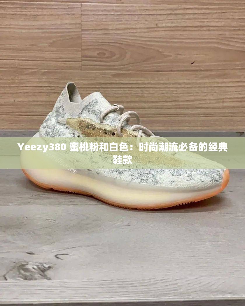 Yeezy380 蜜桃粉和白色：时尚潮流必备的经典鞋款