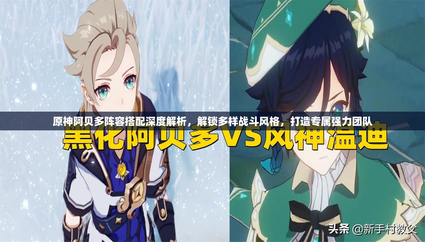 原神阿贝多阵容搭配深度解析，解锁多样战斗风格，打造专属强力团队