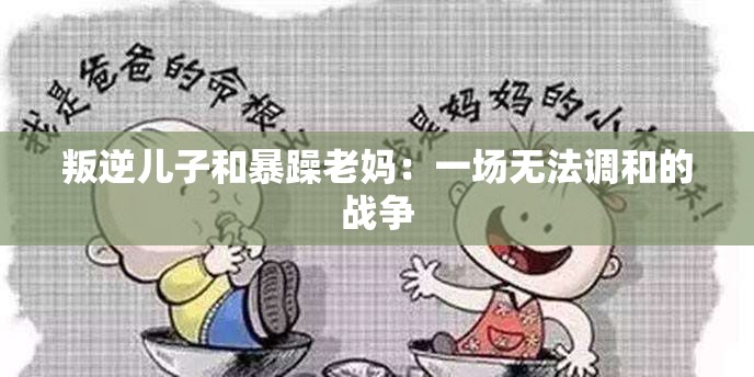 叛逆儿子和暴躁老妈：一场无法调和的战争