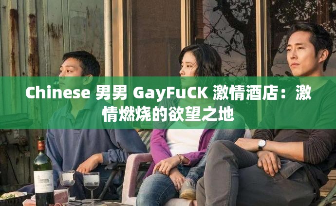 Chinese 男男 GayFuCK 激情酒店：激情燃烧的欲望之地