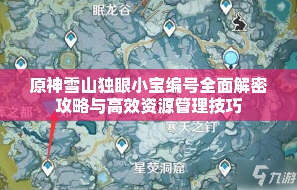 原神雪山独眼小宝编号全面解密攻略与高效资源管理技巧