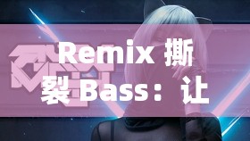 Remix 撕裂 Bass：让你心跳加速的震撼音乐旋律