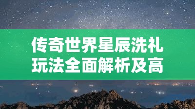 传奇世界星辰洗礼玩法全面解析及高效资源管理智慧策略