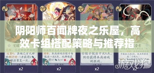 阴阳师百闻牌夜之乐屋，高效卡组搭配策略与推荐指南