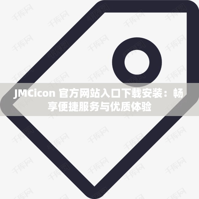 JMCicon 官方网站入口下载安装：畅享便捷服务与优质体验