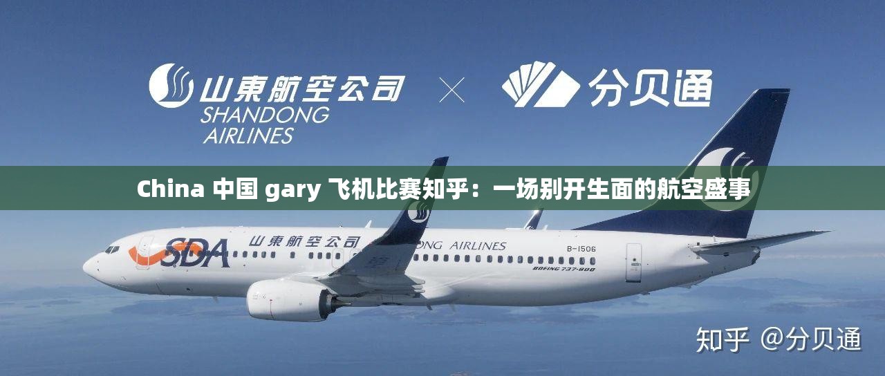 China 中国 gary 飞机比赛知乎：一场别开生面的航空盛事