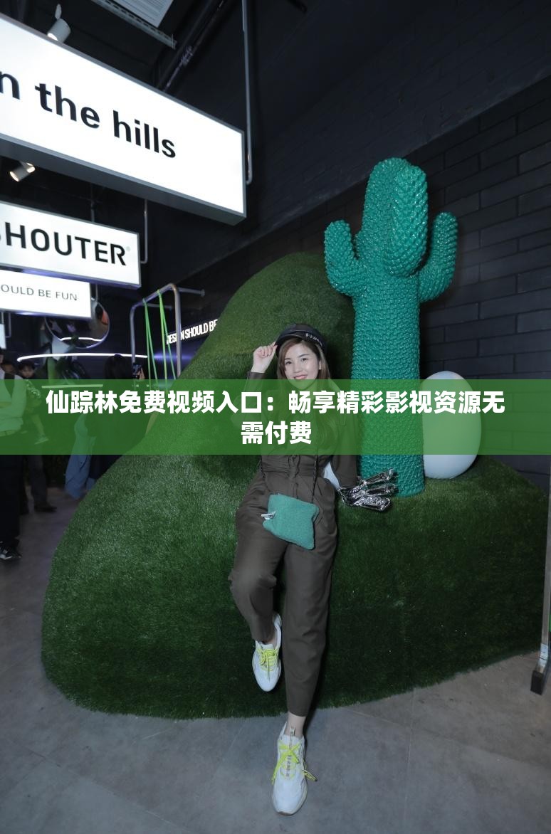 仙踪林免费视频入口：畅享精彩影视资源无需付费