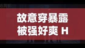 故意穿暴露被强好爽 H 电影：挑战道德与法律的边界