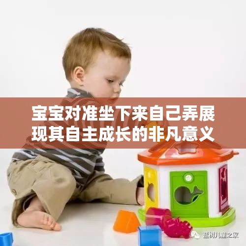 宝宝对准坐下来自己弄展现其自主成长的非凡意义