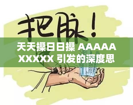 天天搡日日搡 AAAAAXXXXX 引发的深度思考与探讨