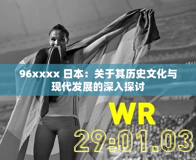 96xxxx 日本：关于其历史文化与现代发展的深入探讨