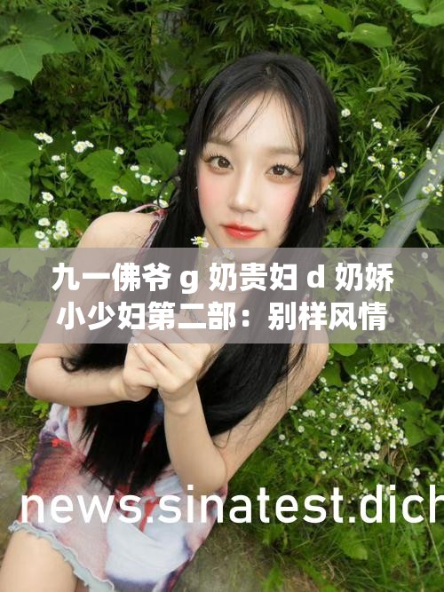 九一佛爷 g 奶贵妇 d 奶娇小少妇第二部：别样风情惹人怜