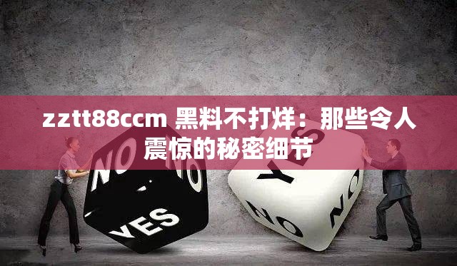 zztt88ccm 黑料不打烊：那些令人震惊的秘密细节