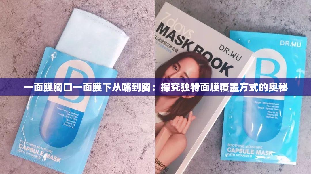 一面膜胸口一面膜下从嘴到胸：探究独特面膜覆盖方式的奥秘