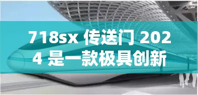 718sx 传送门 2024 是一款极具创新性的科技产品