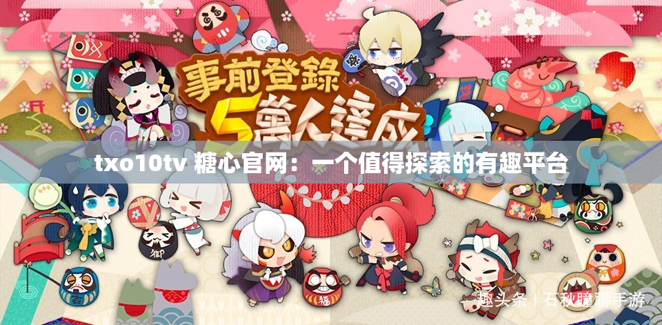 txo10tv 糖心官网：一个值得探索的有趣平台