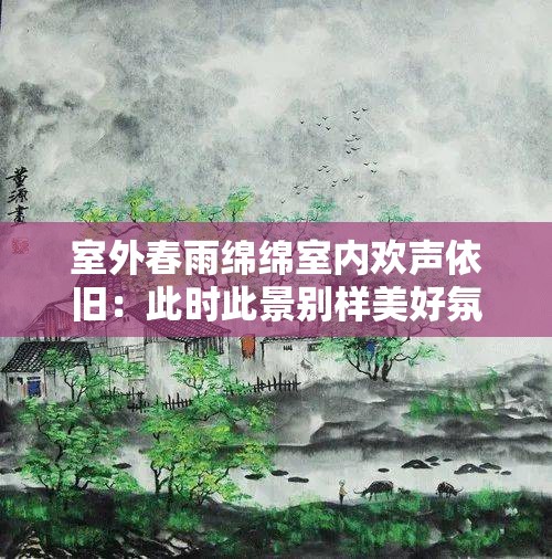 室外春雨绵绵室内欢声依旧：此时此景别样美好氛围浓厚