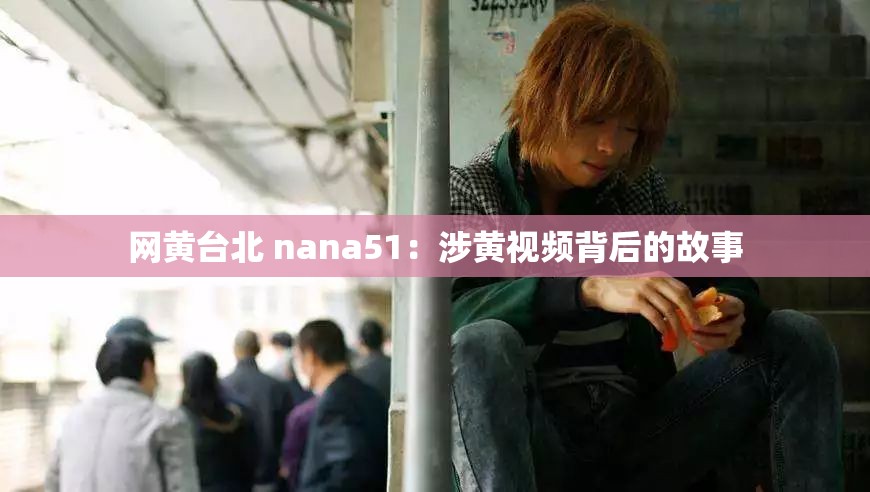 网黄台北 nana51：涉黄视频背后的故事