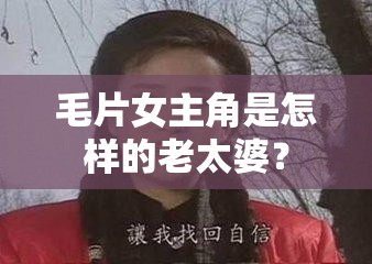 毛片女主角是怎样的老太婆？