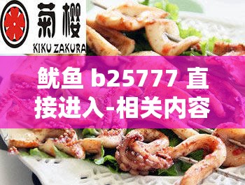 鱿鱼 b25777 直接进入-相关内容详细介绍及解析