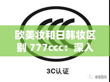 欧美妆和日韩妆区别 777ccc：深入探究两者的不同之处及特点