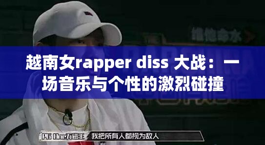 越南女rapper diss 大战：一场音乐与个性的激烈碰撞