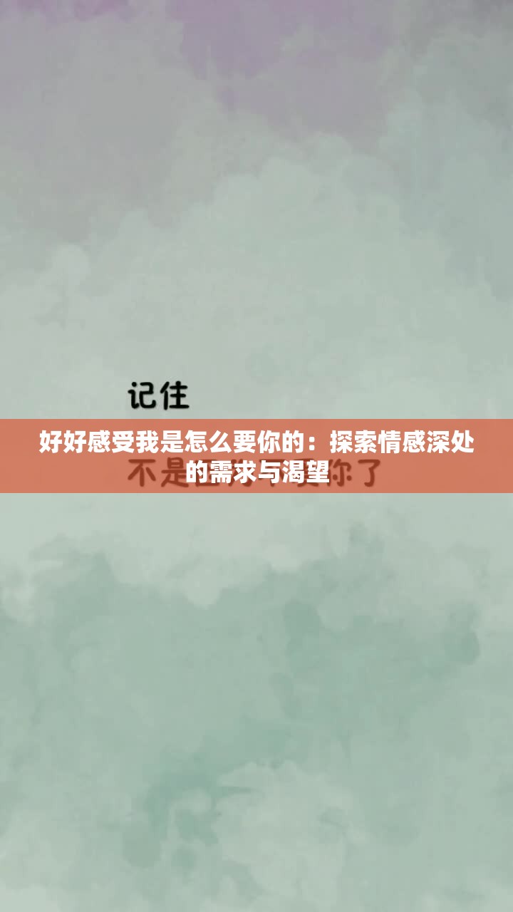 好好感受我是怎么要你的：探索情感深处的需求与渴望