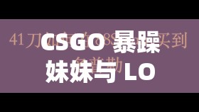 CSGO 暴躁妹妹与 LOGO：带你领略游戏中的火爆魅力