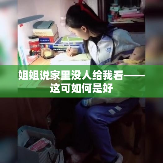 姐姐说家里没人给我看——这可如何是好