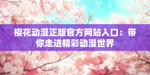 樱花动漫正版官方网站入口：带你走进精彩动漫世界