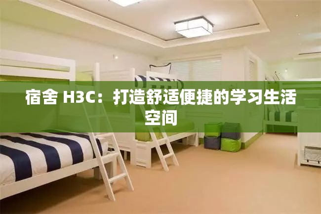 宿舍 H3C：打造舒适便捷的学习生活空间