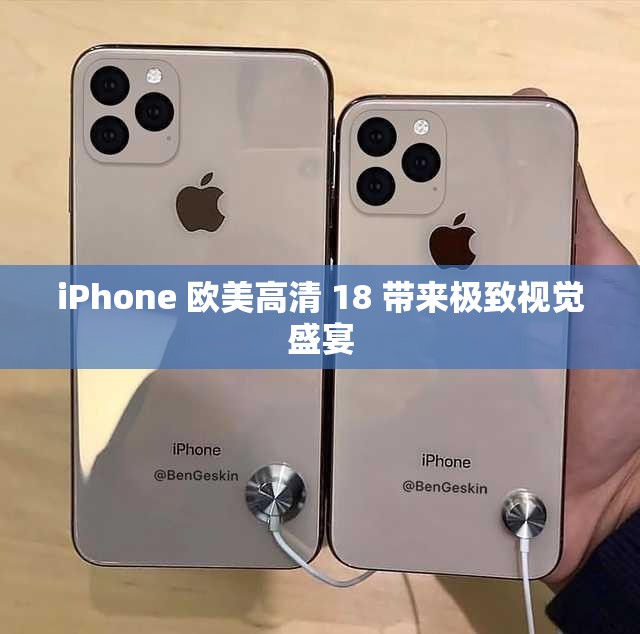 iPhone 欧美高清 18 带来极致视觉盛宴