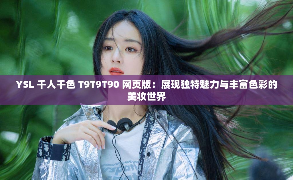 YSL 千人千色 T9T9T90 网页版：展现独特魅力与丰富色彩的美妆世界