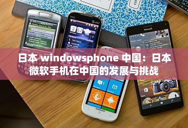 日本 windowsphone 中国：日本微软手机在中国的发展与挑战